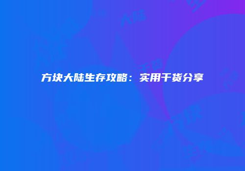 方块大陆生存攻略：实用干货分享