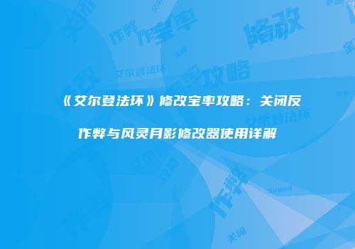 《艾尔登法环》修改宝率攻略：关闭反作弊与风灵月影修改器使用详解