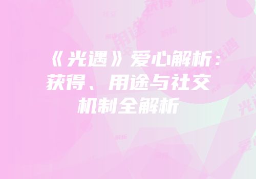 《光遇》爱心解析：获得、用途与社交机制全解析