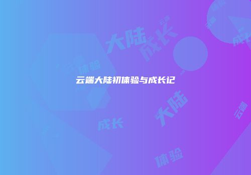 云端大陆初体验与成长记