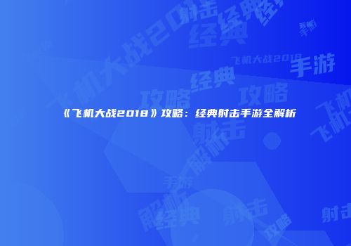 《飞机大战2018》攻略：经典射击手游全解析