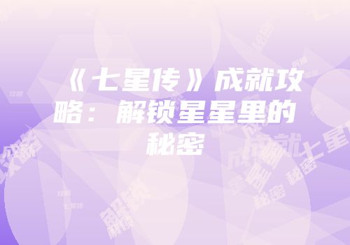 《七星传》成就攻略：解锁星星里的秘密
