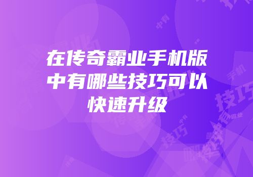 在传奇霸业手机版中有哪些技巧可以快速升级