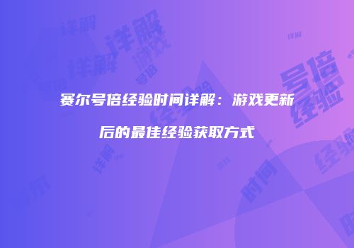赛尔号倍经验时间详解：游戏更新后的最佳经验获取方式