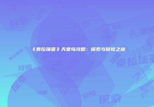 《泰拉瑞亚》天堂岛攻略：探索与冒险之旅