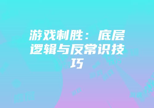 游戏制胜：底层逻辑与反常识技巧