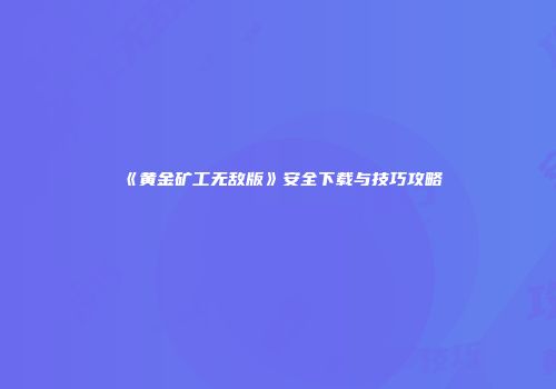 《黄金矿工无敌版》安全下载与技巧攻略
