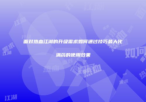 面对热血江湖的升级需求如何通过技巧最大化满药的使用效果