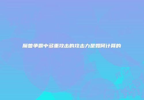 魔兽争霸中多重攻击的攻击力是如何计算的