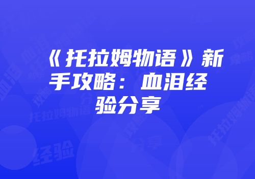 《托拉姆物语》新手攻略：血泪经验分享