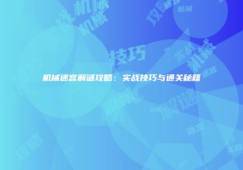 机械迷宫解谜攻略：实战技巧与通关秘籍
