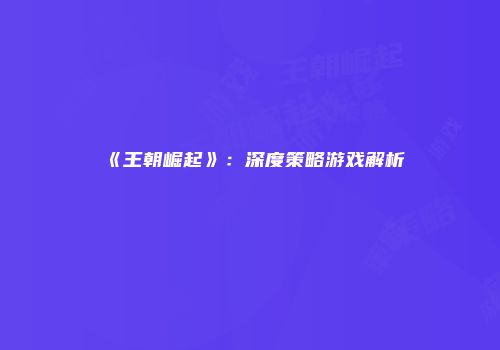 《王朝崛起》：深度策略游戏解析