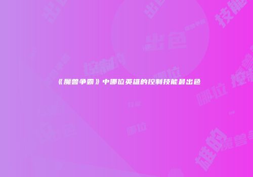 《魔兽争霸》中哪位英雄的控制技能最出色