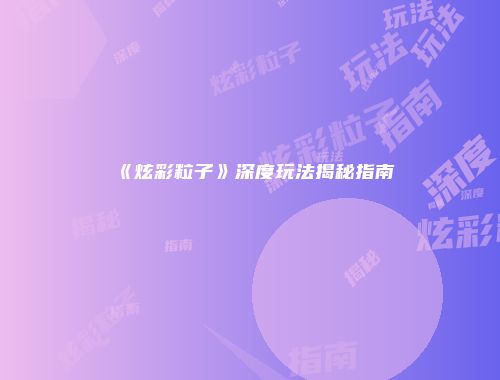 《炫彩粒子》深度玩法揭秘指南