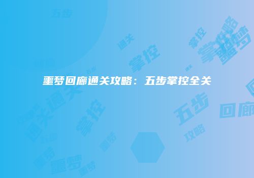 噩梦回廊通关攻略：五步掌控全关
