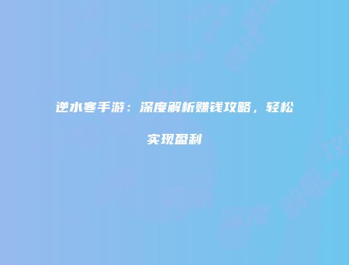 逆水寒手游：深度解析赚钱攻略，轻松实现盈利