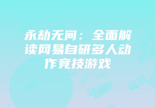 永劫无间：全面解读网易自研多人动作竞技游戏