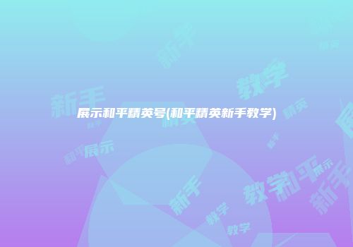 展示和平精英号(和平精英新手教学)