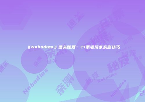《Nobodies》通关秘笈：21条老玩家亲测技巧