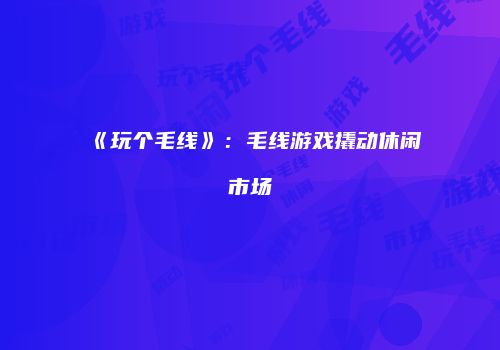 《玩个毛线》：毛线游戏撬动休闲市场