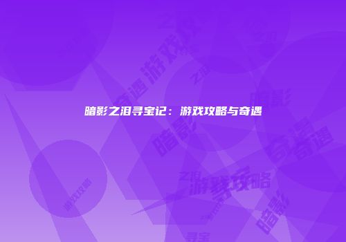 暗影之泪寻宝记：游戏攻略与奇遇