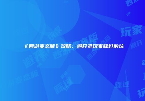 《西游变态版》攻略：避开老玩家踩过的坑