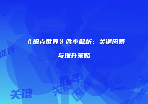 《坦克世界》胜率解析：关键因素与提升策略