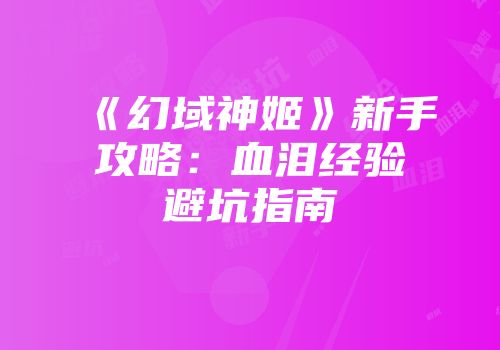 《幻域神姬》新手攻略：血泪经验避坑指南