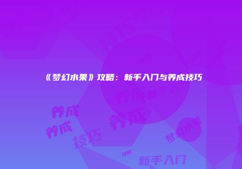 《梦幻水果》攻略：新手入门与养成技巧