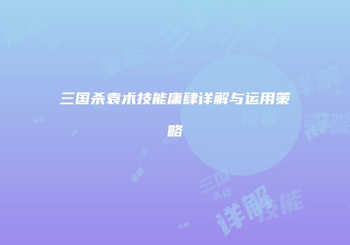 三国杀袁术技能庸肆详解与运用策略