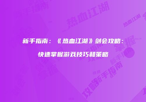 新手指南:《热血江湖》剑会攻略:快速掌握游戏技巧和策略