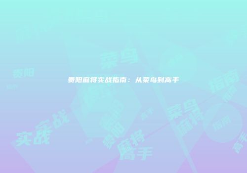 贵阳麻将实战指南：从菜鸟到高手