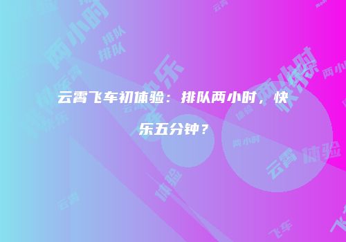 云霄飞车初体验：排队两小时，快乐五分钟？