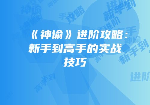 《神谕》进阶攻略：新手到高手的实战技巧