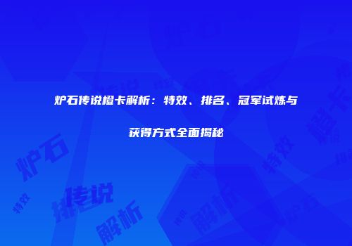 炉石传说橙卡解析：特效、排名、冠军试炼与获得方式全面揭秘