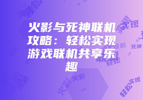 火影与死神联机攻略：轻松实现游戏联机共享乐趣