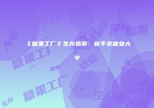 《糖果工厂》生存指南：新手变糖业大亨