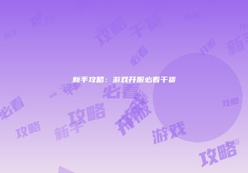 新手攻略：游戏开服必看干货