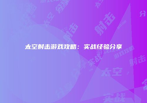 太空射击游戏攻略：实战经验分享
