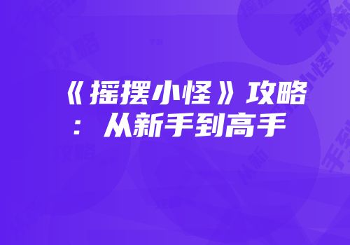 《摇摆小怪》攻略：从新手到高手