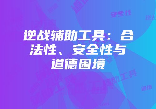 逆战辅助工具：合法性、安全性与道德困境