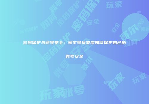 密码保护与账号安全：赛尔号玩家应如何保护自己的账号安全