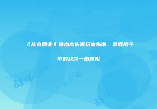 《传奇霸业》铁血高伤害玩家指南：掌握战斗中的致命一击时机