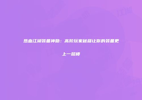 热血江湖装备神助：高阶玩家秘籍让你的装备更上一层楼