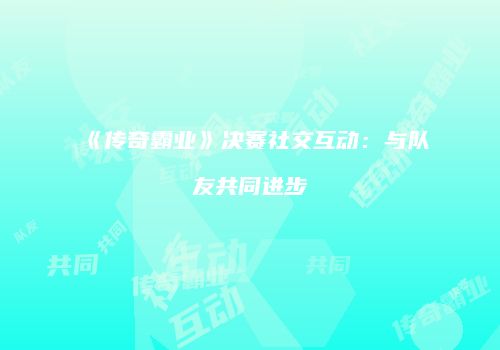 《传奇霸业》决赛社交互动：与队友共同进步