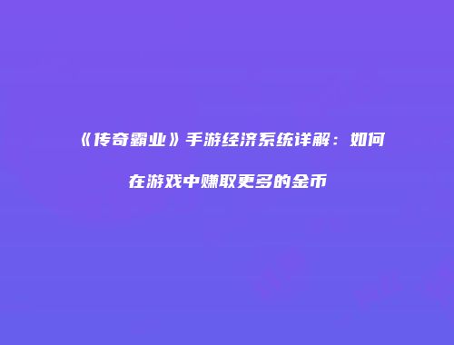 《传奇霸业》手游经济系统详解：如何在游戏中赚取更多的金币