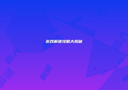 游戏解谜攻略大揭秘