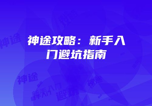 神途攻略：新手入门避坑指南
