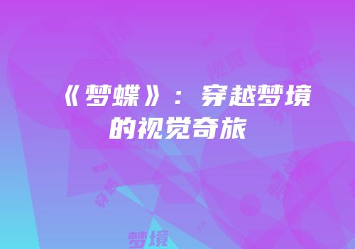 《梦蝶》：穿越梦境的视觉奇旅