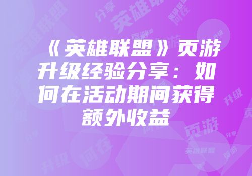 《英雄联盟》页游升级经验分享：如何在活动期间获得额外收益